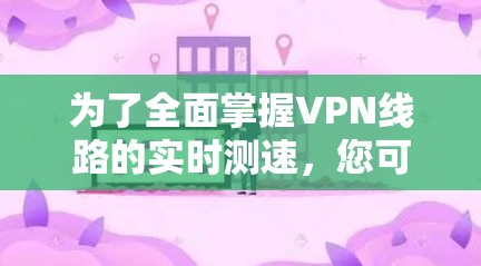 为了全面掌握VPN线路的实时测速,您可以按照以下步骤进行学习和实践