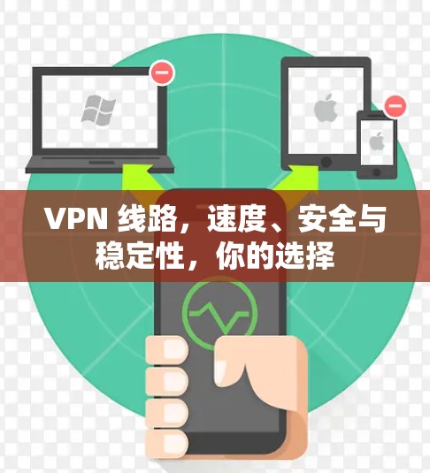 VPN 线路,速度、安全与稳定性,你的选择