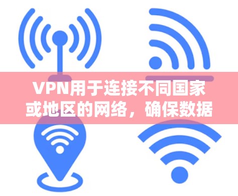 VPN用于连接不同国家或地区的网络,确保数据安全。测试其稳定性和可靠性需要遵循以下步骤和考虑因素