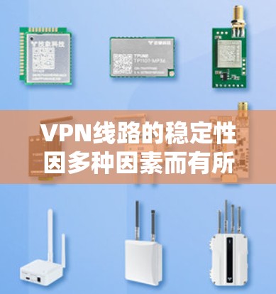 VPN线路的稳定性因多种因素而有所不同,包括但不限于