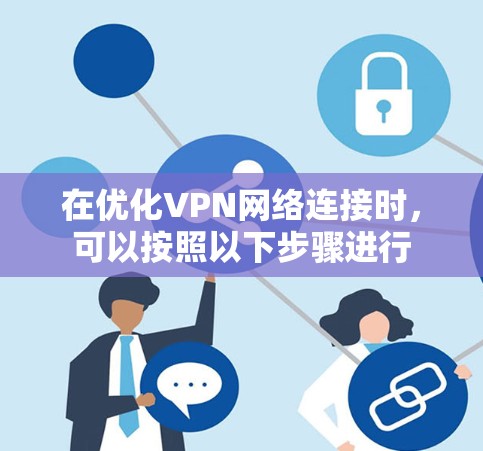 在优化VPN网络连接时,可以按照以下步骤进行