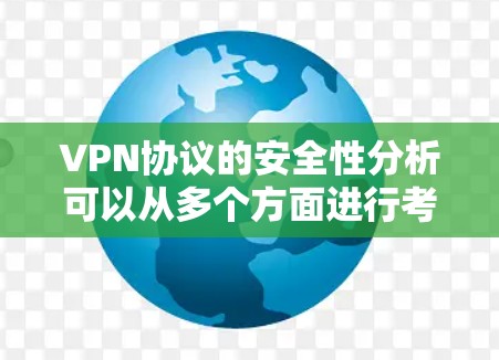 VPN协议的安全性分析可以从多个方面进行考虑,以下是详细的总结