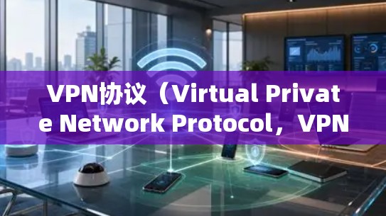 VPN协议(Virtual Private Network Protocol,VPN)是一种用于建立虚拟网络的协议,通常用于加密、访问和访问控制等目的。以下是对VPN协议功能的分析