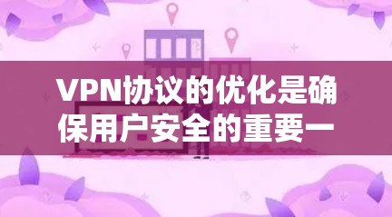VPN协议的优化是确保用户安全的重要一步。以下是一些VPN协议优化的方法和步骤，可以根据具体的VPN协议和需求进行调整