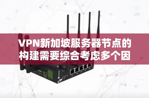 VPN新加坡服务器节点的构建需要综合考虑多个因素,以确保安全、可靠和高效的连接。以下是一个结构化的回答