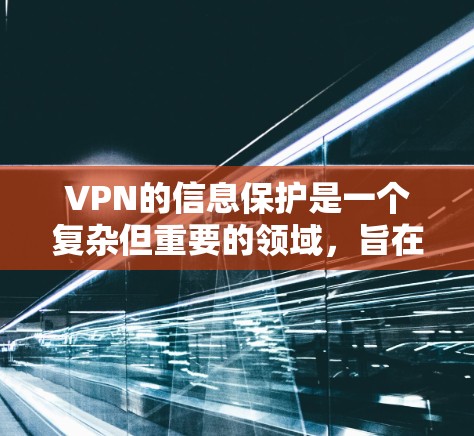 VPN的信息保护是一个复杂但重要的领域,旨在为用户提供安全的网络环境。以下是一些关键点,帮助用户更好地理解和实施VPN信息保护