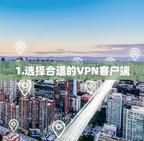 1.选择合适的VPN客户端