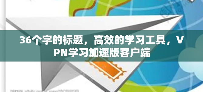 36个字的标题，高效的学习工具，VPN学习加速版客户端