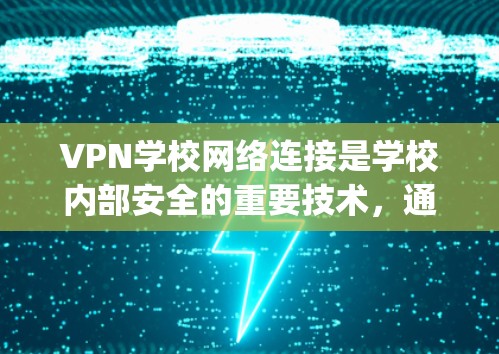 VPN学校网络连接是学校内部安全的重要技术,通过Point to Point VPN或Multi-point VPN等方法,保护数据和网络环境,确保学生的学习和教学安全。以下是详细介绍