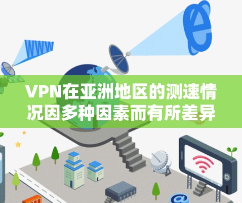 VPN在亚洲地区的测速情况因多种因素而有所差异,包括使用地区的网络状况、VPN类型以及连接方式。以下是对亚洲主要VPN节点的测速情况的总结