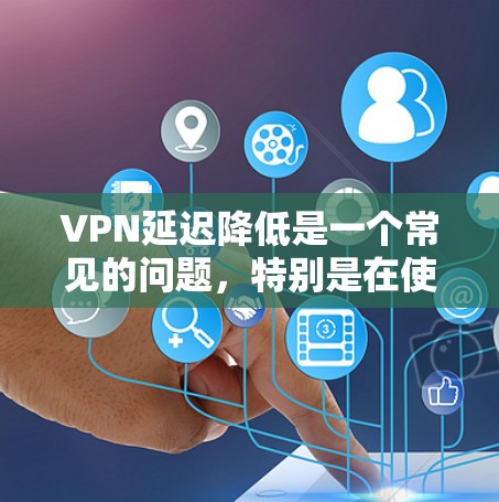 VPN延迟降低是一个常见的问题,特别是在使用高速或强大的VPN服务时,延迟可能会导致用户体验不佳。以下是一些可能的解决方案和方法,帮助你降低VPN延迟
