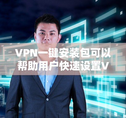 VPN一键安装包可以帮助用户快速设置VPN,节省时间。以下是一些常见的VPN安装包结构和使用方法