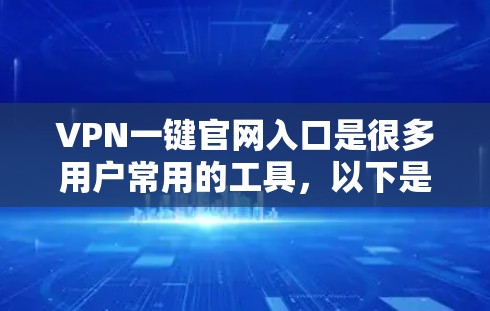 VPN一键官网入口是很多用户常用的工具,以下是几种常见的VPN导航网站和应用,供您参考