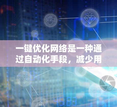 一键优化网络是一种通过自动化手段,减少用户手动干预,提升网络连接稳定性和速度的重要技术。以下是详细的步骤指南