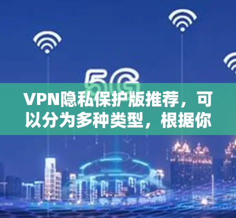 VPN隐私保护版推荐,可以分为多种类型,根据你的需求和预算选择合适的VPN。以下是一些推荐 VPN隐私保护版推荐,可以分为多种类型,根据你的需求和预算选择合适的VPN。以下是一些推荐
