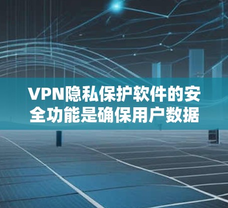 VPN隐私保护软件的安全功能是确保用户数据安全的重要组成部分。以下是对主要的安全功能的比较和总结