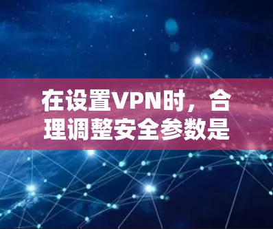 在设置VPN时,合理调整安全参数是保障数据安全的关键。以下是一些调整安全参数的指南建议