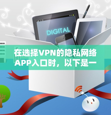在选择VPN的隐私网络APP入口时,以下是一个有条理的指南,帮助你做出明智的选择