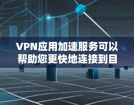 VPN应用加速服务可以帮助您更快地连接到目标网站,尤其是在网络不稳定的环境下。以下是一些常见的VPN加速服务类型及其特点