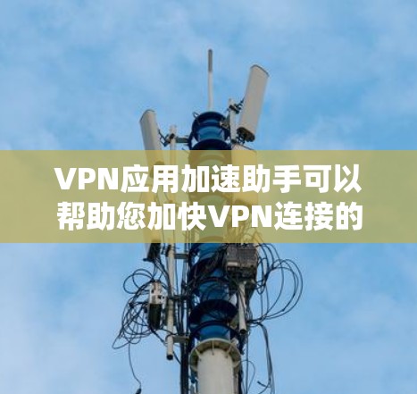 VPN应用加速助手可以帮助您加快VPN连接的速度,避免因延迟导致的数据丢失或连接不稳定的问题。以下是一些常用的VPN加速助手工具