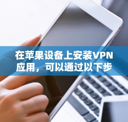 在苹果设备上安装VPN应用,可以通过以下步骤进行