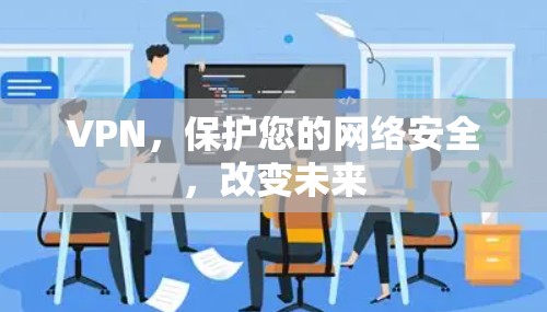 VPN,保护您的网络安全,改变未来