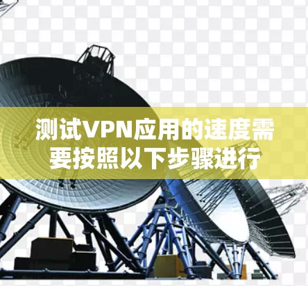 测试VPN应用的速度需要按照以下步骤进行