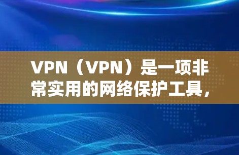 VPN(VPN)是一项非常实用的网络保护工具,可以帮助你访问多端设备、实时实时视频、实时游戏等,同时保护你的个人信息和数据。以下是一些VPN应用的体验分享和使用小技巧,帮助你在使用时更加高效和安全