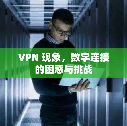 VPN 现象,数字连接的困惑与挑战
