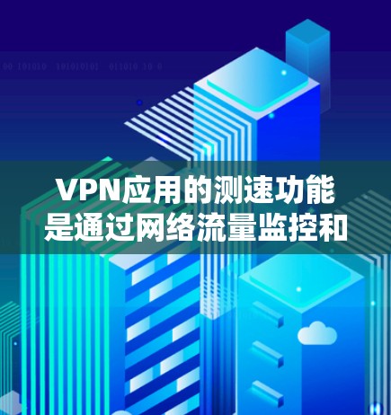 VPN应用的测速功能是通过网络流量监控和分析工具来检测VPN服务器的流量状况,确保数据的安全性。以下是逐步的步骤和注意事项