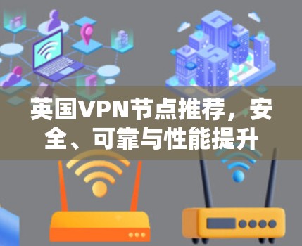 英国VPN节点推荐,安全、可靠与性能提升
