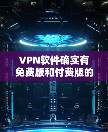 VPN软件确实有免费版和付费版的区别,但永久免费的VPN版可能比较少见,因为大多数VPN软件都是基于服务器模式,用户无法无限访问网络。以下是几个常见的VPN软件推荐,可以帮助您找到合适的VPN工具