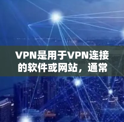 VPN是用于VPN连接的软件或网站,通常需要付费使用。以下是关于VPN永久免费工具的详细分析