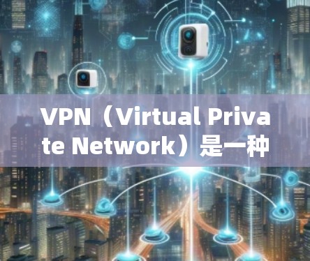 VPN(Virtual Private Network)是一种技术手段,用于在安全、匿名的环境中进行数据传输,广泛应用于互联网通信中。以下是关于VPN的一些基本信息和使用指南