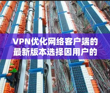 VPN优化网络客户端的最新版本选择因用户的具体需求而异,但以下几种软件是值得推荐的,它们在功能、安全性以及优化性能方面表现优异
