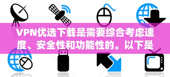 VPN优选下载是需要综合考虑速度、安全性和功能性的。以下是一些 commonly recommended VPNs 和推荐的下载链接,供你参考