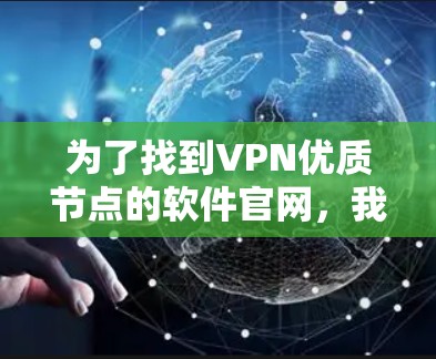 为了找到VPN优质节点的软件官网,我可以按照以下步骤进行