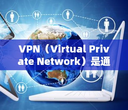 VPN(Virtual Private Network)是通过互联网实现内部网络隔离的技术,用于保护数据安全、隐私和控制流量。以下是几款知名的VPN应用推荐