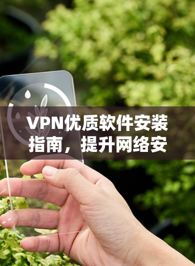 VPN优质软件安装指南,提升网络安全的高效选择