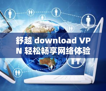 舒越 download VPN 轻松畅享网络体验