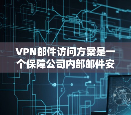 VPN邮件访问方案是一个保障公司内部邮件安全的策略,具体步骤如下