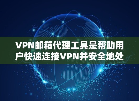 VPN邮箱代理工具是帮助用户快速连接VPN并安全地处理邮箱的工具。以下是一些推荐的VPN邮箱代理工具,它们各有特点,适合不同的需求