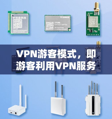 VPN游客模式,即游客利用VPN服务访问外网内容的使用方式。以下是该模式的详细分析