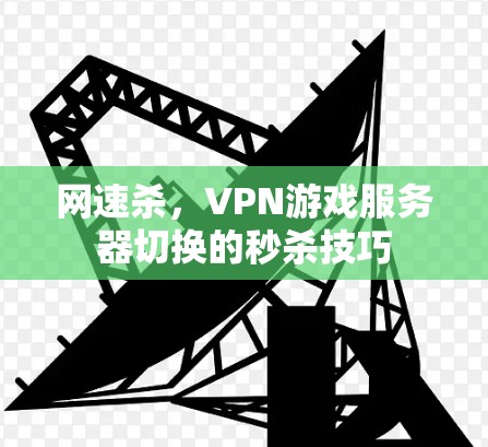 网速杀,VPN游戏服务器切换的秒杀技巧