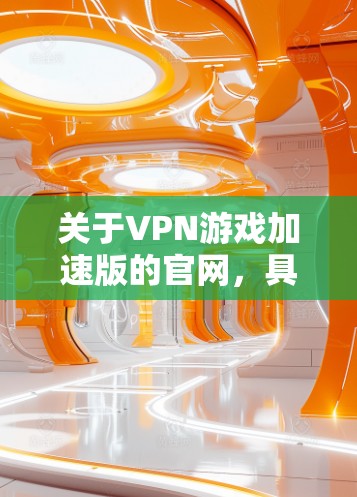 关于VPN游戏加速版的官网,具体取决于您需要了解的内容。以下是一些可能的解释