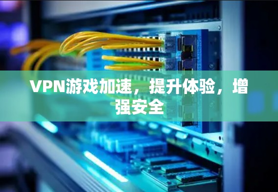 VPN游戏加速,提升体验,增强安全