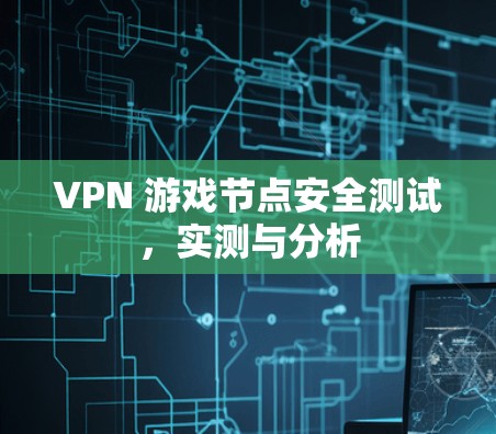 VPN 游戏节点安全测试,实测与分析