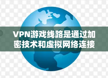 VPN游戏线路是通过加密技术和虚拟网络连接到国内互联网,允许用户访问更多的内容,包括游戏。以下是详细的信息