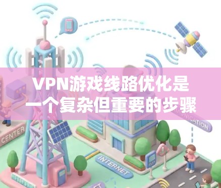 VPN游戏线路优化是一个复杂但重要的步骤,涉及多个方面。以下是一个分步指南,帮助您更好地优化VPN游戏连接
