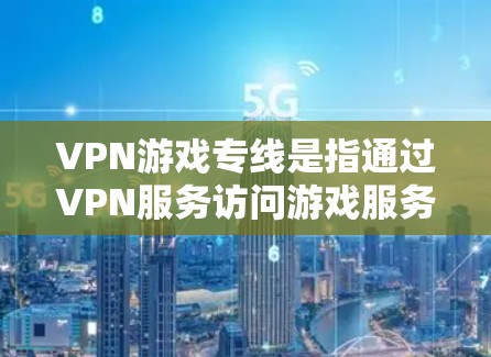VPN游戏专线是指通过VPN服务访问游戏服务器或应用的网络服务。这些服务通常支持从多个来源访问游戏,包括家庭、公司或其他网络。以下是关于VPN游戏专线的一些关键信息和推荐